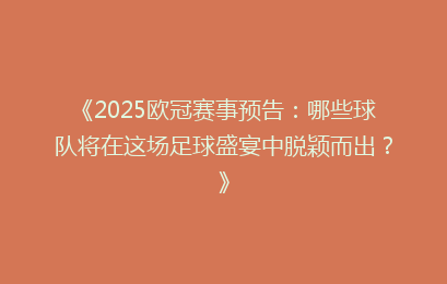 《2025欧冠赛事预告：哪些球队将在这场足球盛宴中脱颖而出？》