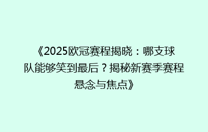 《2025欧冠赛程揭晓：哪支球队能够笑到最后？揭秘新赛季赛程悬念与焦点》