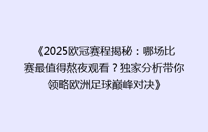 《2025欧冠赛程揭秘：哪场比赛最值得熬夜观看？独家分析带你领略欧洲足球巅峰对决》