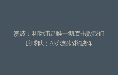 澳波：利物浦是唯一彻底击败我们的球队；孙兴慜仍将缺阵