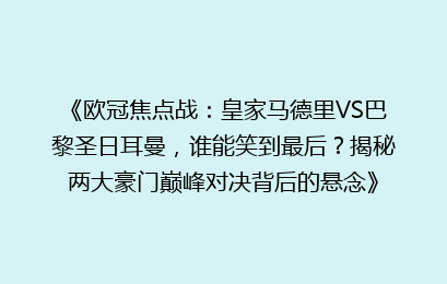 《欧冠焦点战：皇家马德里VS巴黎圣日耳曼，谁能笑到最后？揭秘两大豪门巅峰对决背后的悬念》