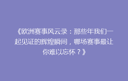 《欧洲赛事风云录：那些年我们一起见证的辉煌瞬间，哪场赛事最让你难以忘怀？》