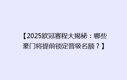 【2025欧冠赛程大揭秘：哪些豪门将提前锁定晋级名额？】