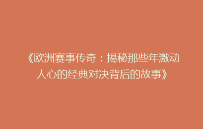 《欧洲赛事传奇:揭秘那些年激动人心的经典对决背后的故事》