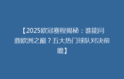 【2025欧冠赛程揭秘:谁能问鼎欧洲之巅?五大热门球队对决前瞻】