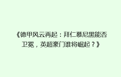 《德甲风云再起：拜仁慕尼黑能否卫冕，英超豪门谁将崛起？》