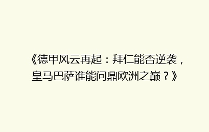《德甲风云再起：拜仁能否逆袭，皇马巴萨谁能问鼎欧洲之巅？》