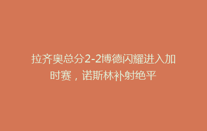 拉齐奥总分2-2博德闪耀进入加时赛，诺斯林补射绝平