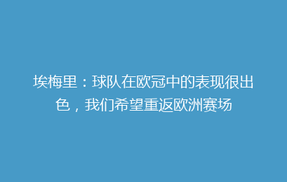 埃梅里：球队在欧冠中的表现很出色，我们希望重返欧洲赛场