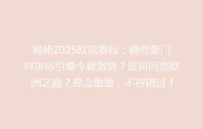 揭秘2025欧冠赛程：哪些豪门对决将引爆今夏激情？谁将问鼎欧洲之巅？悬念重重，不容错过！