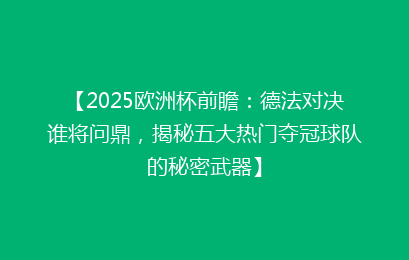 【2025欧洲杯前瞻：德法对决谁将问鼎，揭秘五大热门夺冠球队的秘密武器】