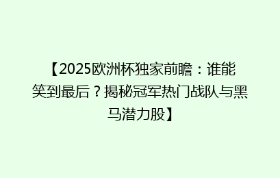 【2025欧洲杯独家前瞻:谁能笑到最后?揭秘冠军热门战队与黑马潜力股】