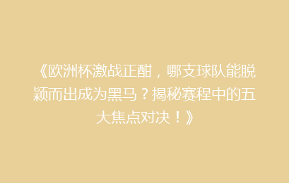 《欧洲杯激战正酣,哪支球队能脱颖而出成为黑马?揭秘赛程中的五大焦点对决!》