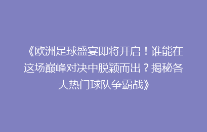 《欧洲足球盛宴即将开启！谁能在这场巅峰对决中脱颖而出？揭秘各大热门球队争霸战》