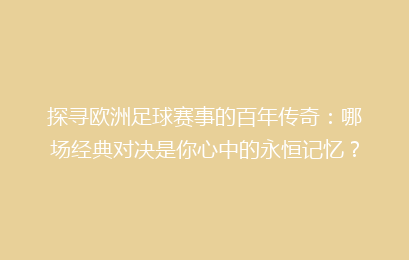 探寻欧洲足球赛事的百年传奇：哪场经典对决是你心中的永恒记忆？