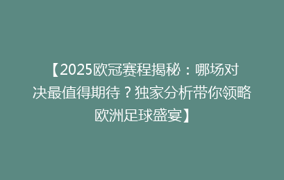 【2025欧冠赛程揭秘：哪场对决最值得期待？独家分析带你领略欧洲足球盛宴】