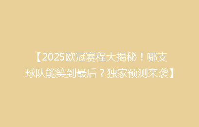 【2025欧冠赛程大揭秘!哪支球队能笑到最后?独家预测来袭】