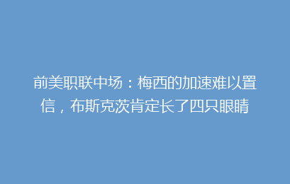 前美职联中场：梅西的加速难以置信，布斯克茨肯定长了四只眼睛