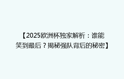 【2025欧洲杯独家解析：谁能笑到最后？揭秘强队背后的秘密】