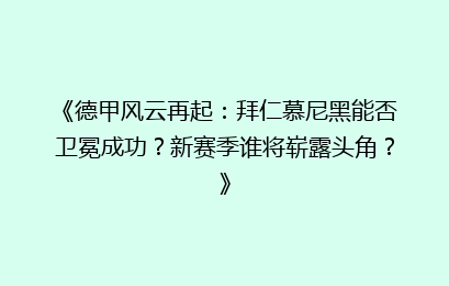 《德甲风云再起：拜仁慕尼黑能否卫冕成功？新赛季谁将崭露头角？》