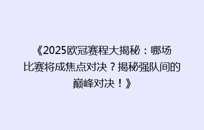 《2025欧冠赛程大揭秘:哪场比赛将成焦点对决?揭秘强队间的巅峰对决!》
