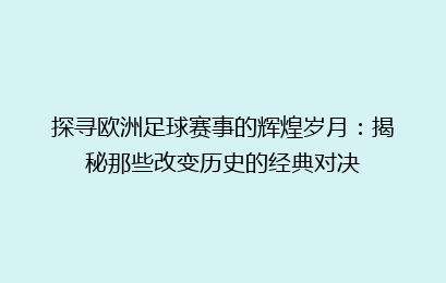 探寻欧洲足球赛事的辉煌岁月：揭秘那些改变历史的经典对决