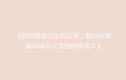《欧洲赛事百年风云录：哪些经典瞬间成为了永恒的传奇？》