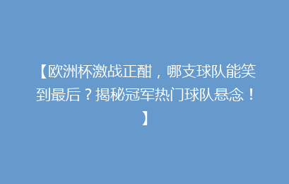 【欧洲杯激战正酣，哪支球队能笑到最后？揭秘冠军热门球队悬念！】