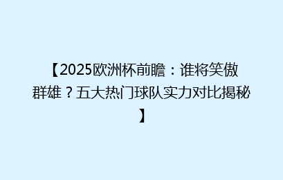 【2025欧洲杯前瞻:谁将笑傲群雄?五大热门球队实力对比揭秘】