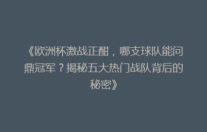 《欧洲杯激战正酣,哪支球队能问鼎冠军?揭秘五大热门战队背后的秘密》