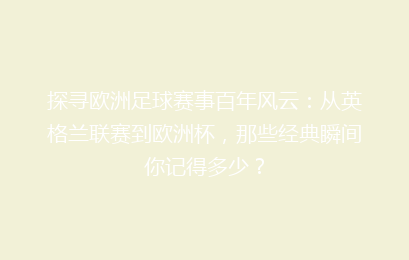 探寻欧洲足球赛事百年风云：从英格兰联赛到欧洲杯，那些经典瞬间你记得多少？