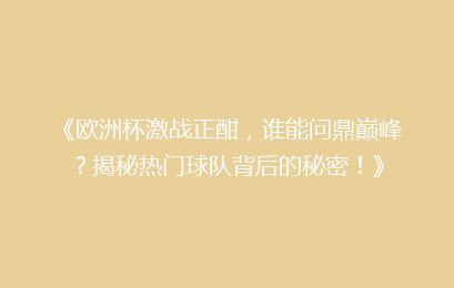 《欧洲杯激战正酣，谁能问鼎巅峰？揭秘热门球队背后的秘密！》