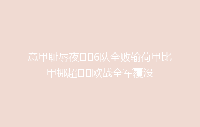 意甲耻辱夜⁉️6队全败输荷甲比甲挪超⁉️欧战全军覆没