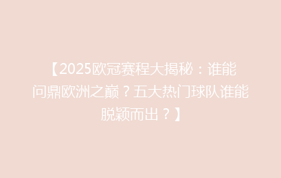 【2025欧冠赛程大揭秘：谁能问鼎欧洲之巅？五大热门球队谁能脱颖而出？】