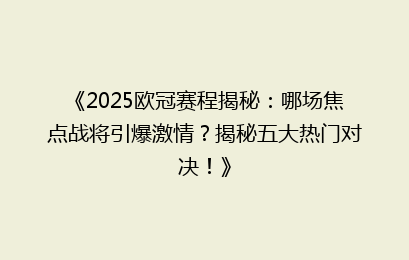 《2025欧冠赛程揭秘：哪场焦点战将引爆激情？揭秘五大热门对决！》