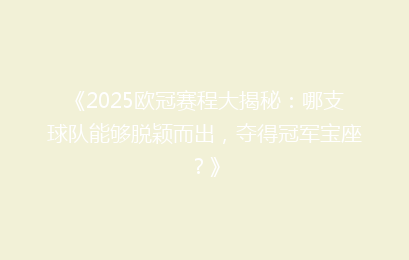 《2025欧冠赛程大揭秘：哪支球队能够脱颖而出，夺得冠军宝座？》