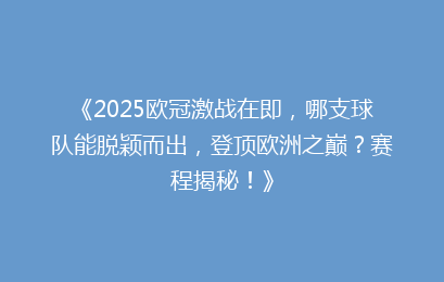 《2025欧冠激战在即，哪支球队能脱颖而出，登顶欧洲之巅？赛程揭秘！》