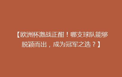 【欧洲杯激战正酣!哪支球队能够脱颖而出,成为冠军之选?】