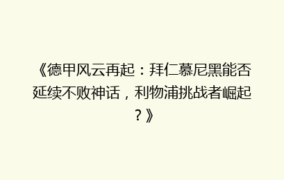 《德甲风云再起：拜仁慕尼黑能否延续不败神话，利物浦挑战者崛起？》