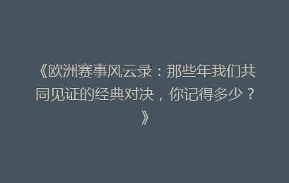 《欧洲赛事风云录：那些年我们共同见证的经典对决，你记得多少？》