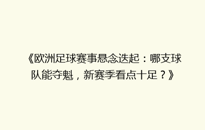 《欧洲足球赛事悬念迭起:哪支球队能夺魁,新赛季看点十足?》