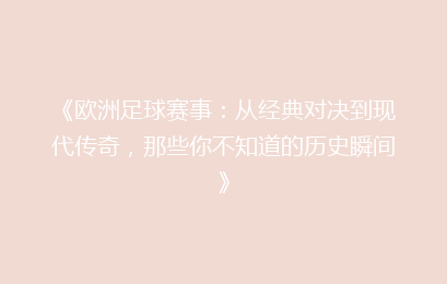 《欧洲足球赛事：从经典对决到现代传奇，那些你不知道的历史瞬间》
