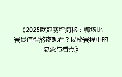 《2025欧冠赛程揭秘：哪场比赛最值得熬夜观看？揭秘赛程中的悬念与看点》