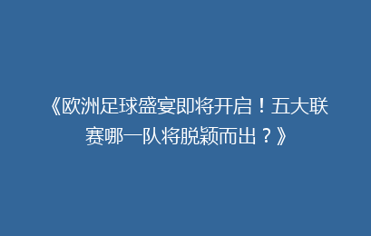 《欧洲足球盛宴即将开启！五大联赛哪一队将脱颖而出？》