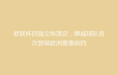 欧联杯四强尘埃落定,挪威球队首次晋级欧洲赛事前四