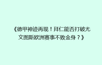 《德甲神迹再现！拜仁能否打破尤文图斯欧洲赛事不败金身？》