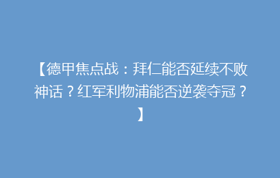【德甲焦点战：拜仁能否延续不败神话？红军利物浦能否逆袭夺冠？】