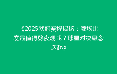 《2025欧冠赛程揭秘：哪场比赛最值得熬夜观战？球星对决悬念迭起》