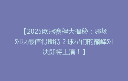 【2025欧冠赛程大揭秘：哪场对决最值得期待？球星们的巅峰对决即将上演！】