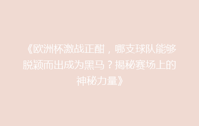《欧洲杯激战正酣，哪支球队能够脱颖而出成为黑马？揭秘赛场上的神秘力量》